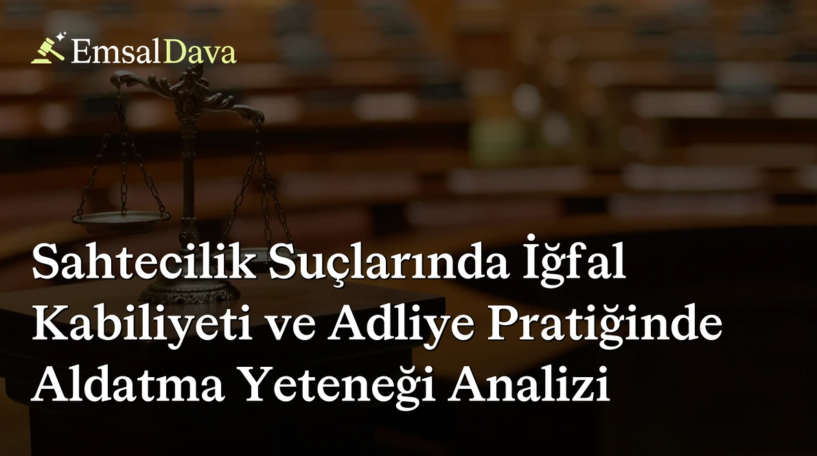 Sahtecilik Suçlarında İğfal Kabiliyeti ve Adliye Pratiğinde Aldatma Yeteneği Analizi