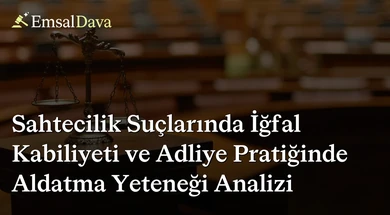 Sahtecilik Suçlarında İğfal Kabiliyeti ve Adliye Pratiğinde Aldatma Yeteneği Analizi
