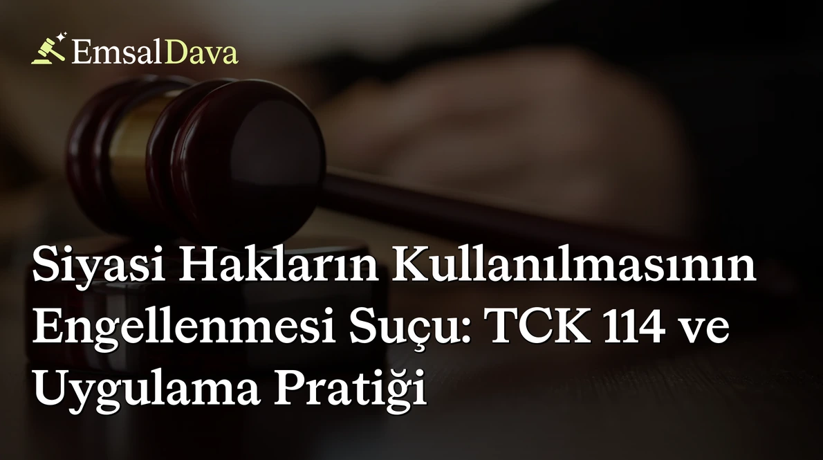 Siyasi Hakların Kullanılmasının Engellenmesi Suçu: TCK 114 ve Uygulama Pratiği