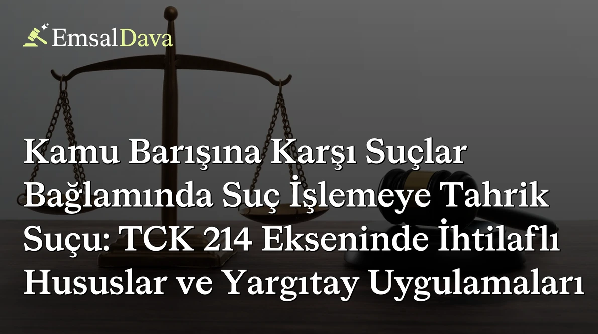 Kamu Barışına Karşı Suçlar Bağlamında Suç İşlemeye Tahrik Suçu: TCK 214 Ekseninde İhtilaflı Hususlar ve Yargıtay Uygulamaları
