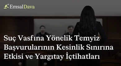 Suç Vasfına Yönelik Temyiz Başvurularının Kesinlik Sınırına Etkisi ve Yargıtay İçtihatları