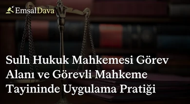 Sulh Hukuk Mahkemesi Görev Alanı ve Görevli Mahkeme Tayininde Uygulama Pratiği