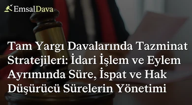 Tam Yargı Davalarında Tazminat Stratejileri: İdari İşlem ve Eylem Ayrımında Süre, İspat ve Hak Düşürücü Sürelerin Yönetimi