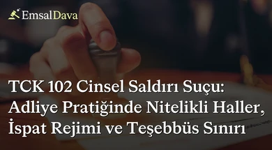 TCK 102 Cinsel Saldırı Suçu: Adliye Pratiğinde Nitelikli Haller, İspat Rejimi ve Teşebbüs Sınırı