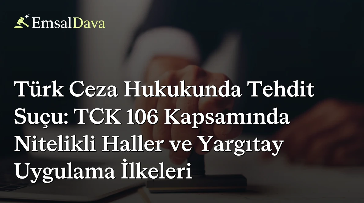 Türk Ceza Hukukunda Tehdit Suçu: TCK 106 Kapsamında Nitelikli Haller ve Yargıtay Uygulama İlkeleri