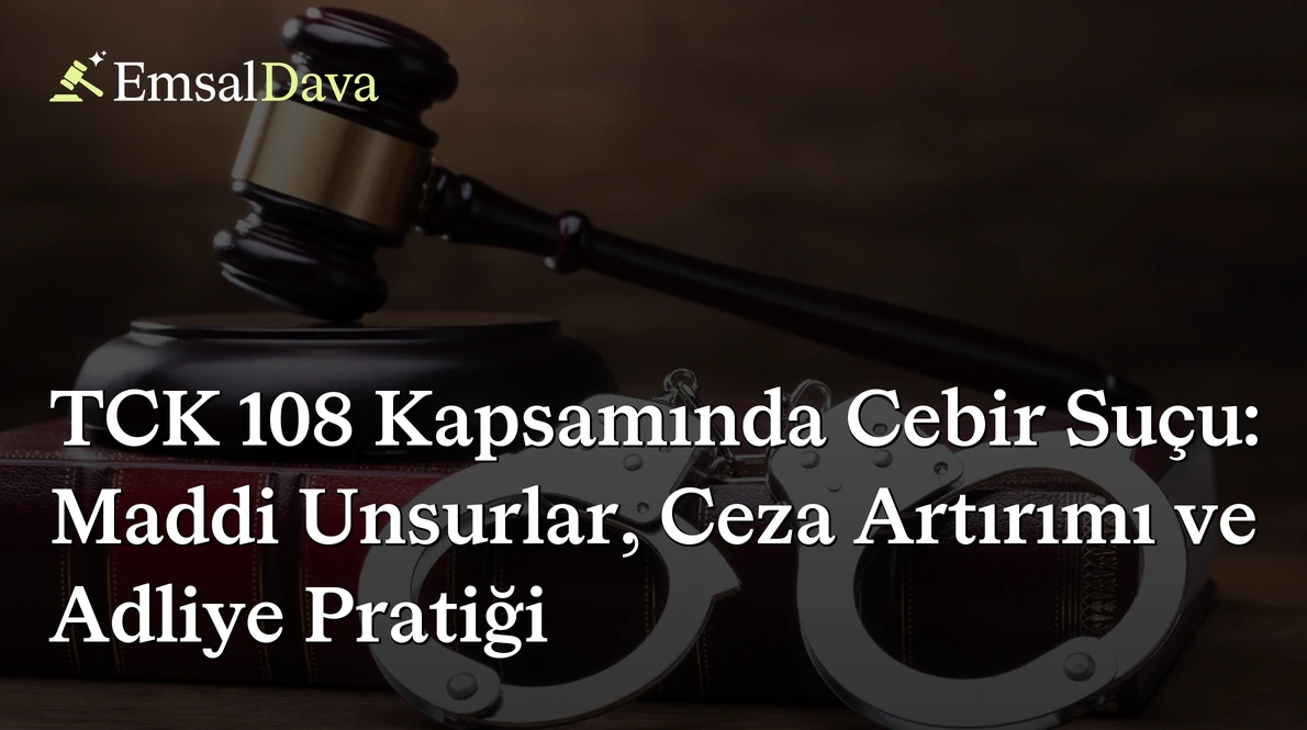 TCK 108 Kapsamında Cebir Suçu: Maddi Unsurlar, Ceza Artırımı ve Adliye Pratiği