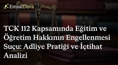 TCK 112 Kapsamında Eğitim ve Öğretim Hakkının Engellenmesi Suçu: Adliye Pratiği ve İçtihat Analizi