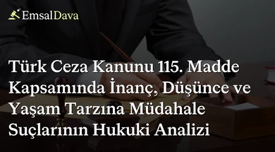 Türk Ceza Kanunu 115. Madde Kapsamında İnanç, Düşünce ve Yaşam Tarzına Müdahale Suçlarının Hukuki Analizi