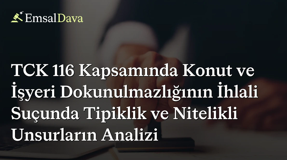 TCK 116 Kapsamında Konut ve İşyeri Dokunulmazlığının İhlali Suçunda Tipiklik ve Nitelikli Unsurların Analizi