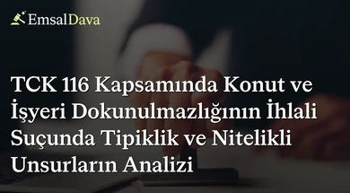 TCK 116 Kapsamında Konut ve İşyeri Dokunulmazlığının İhlali Suçunda Tipiklik ve Nitelikli Unsurların Analizi
