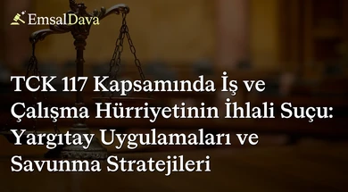 TCK 117 Kapsamında İş ve Çalışma Hürriyetinin İhlali Suçu: Yargıtay Uygulamaları ve Savunma Stratejileri