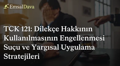 TCK 121: Dilekçe Hakkının Kullanılmasının Engellenmesi Suçu ve Yargısal Uygulama Stratejileri