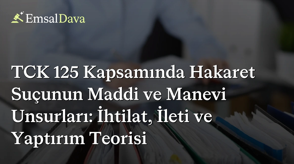 TCK 125 Kapsamında Hakaret Suçunun Maddi ve Manevi Unsurları: İhtilat, İleti ve Yaptırım Teorisi