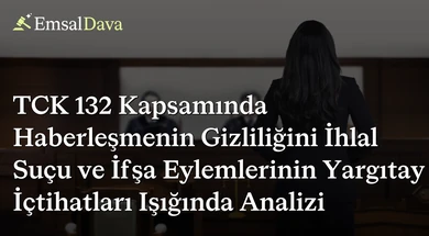 TCK 132 Kapsamında Haberleşmenin Gizliliğini İhlal Suçu ve İfşa Eylemlerinin Yargıtay İçtihatları Işığında Analizi