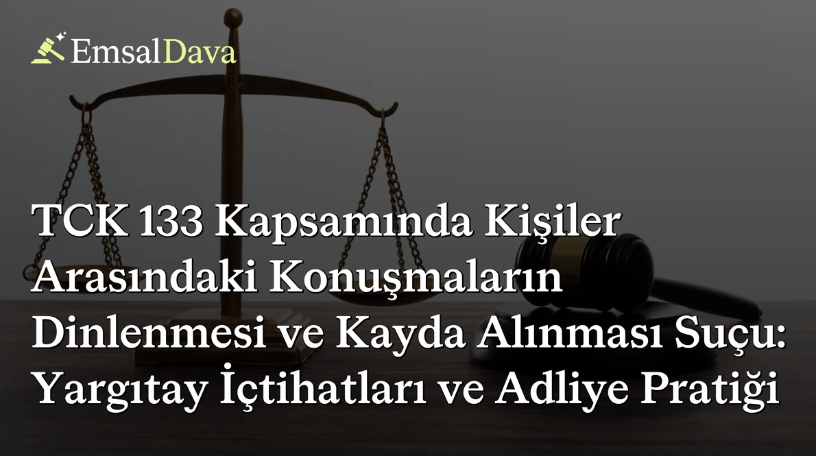 TCK 133 Kapsamında Kişiler Arasındaki Konuşmaların Dinlenmesi ve Kayda Alınması Suçu: Yargıtay İçtihatları ve Adliye Pratiği
