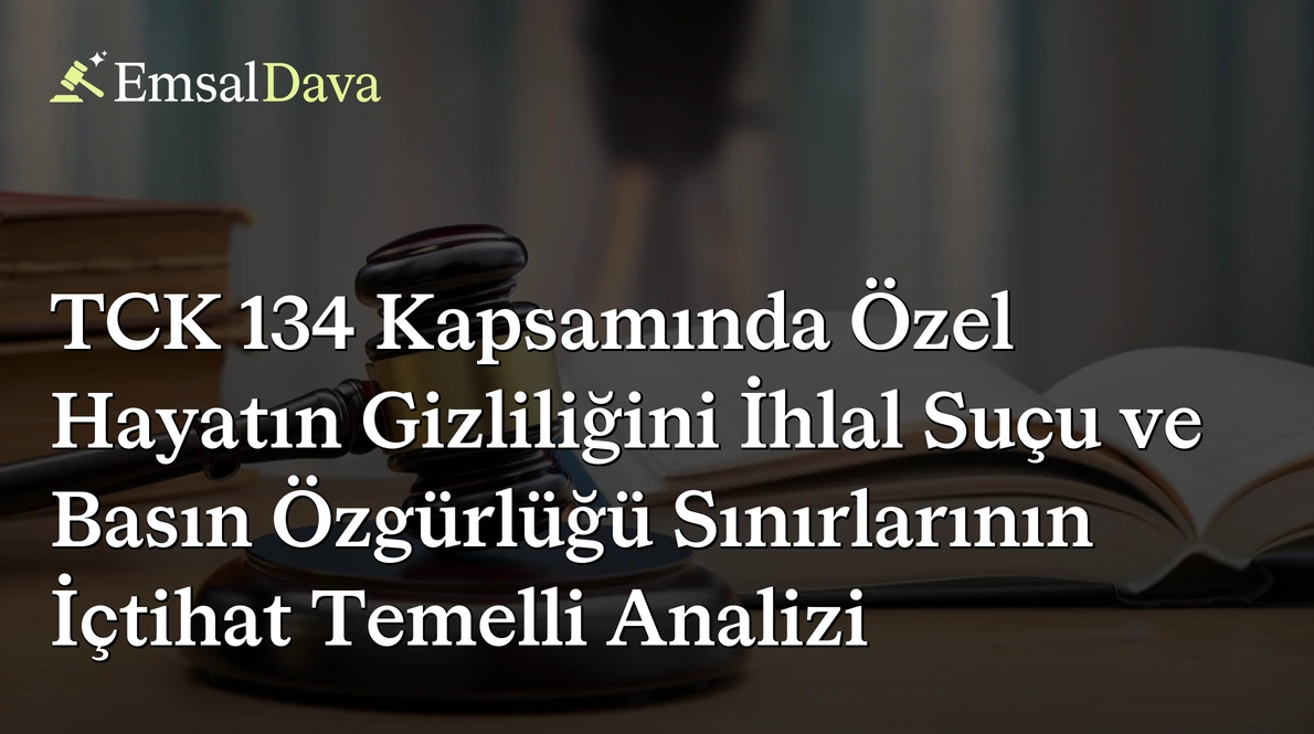 TCK 134 Kapsamında Özel Hayatın Gizliliğini İhlal Suçu ve Basın Özgürlüğü Sınırlarının İçtihat Temelli Analizi