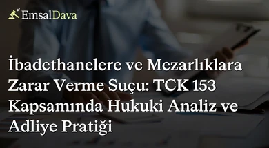 İbadethanelere ve Mezarlıklara Zarar Verme Suçu: TCK 153 Kapsamında Hukuki Analiz ve Adliye Pratiği