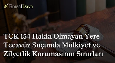 TCK 154 Hakkı Olmayan Yere Tecavüz Suçunda Mülkiyet ve Zilyetlik Korumasının Sınırları