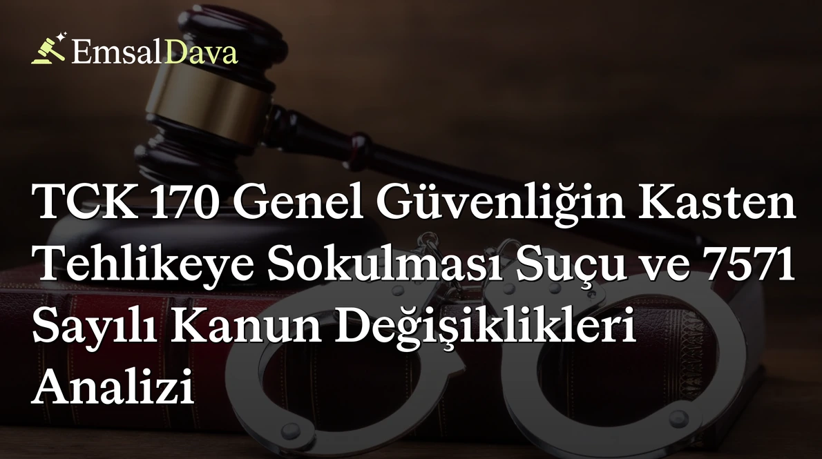 TCK 170 Genel Güvenliğin Kasten Tehlikeye Sokulması Suçu ve 7571 Sayılı Kanun Değişiklikleri Analizi