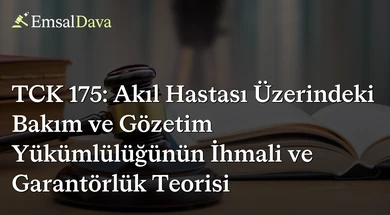 TCK 175: Akıl Hastası Üzerindeki Bakım ve Gözetim Yükümlülüğünün İhmali ve Garantörlük Teorisi