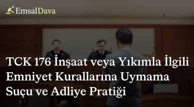 TCK 176 İnşaat veya Yıkımla İlgili Emniyet Kurallarına Uymama Suçu ve Adliye Pratiği