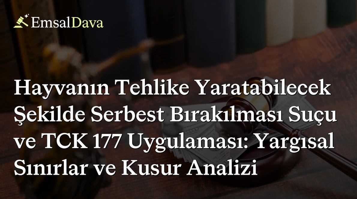 Hayvanın Tehlike Yaratabilecek Şekilde Serbest Bırakılması Suçu ve TCK 177 Uygulaması: Yargısal Sınırlar ve Kusur Analizi