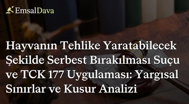 Hayvanın Tehlike Yaratabilecek Şekilde Serbest Bırakılması Suçu ve TCK 177 Uygulaması: Yargısal Sınırlar ve Kusur Analizi