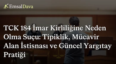 TCK 184 İmar Kirliliğine Neden Olma Suçu: Tipiklik, Mücavir Alan İstisnası ve Güncel Yargıtay Pratiği