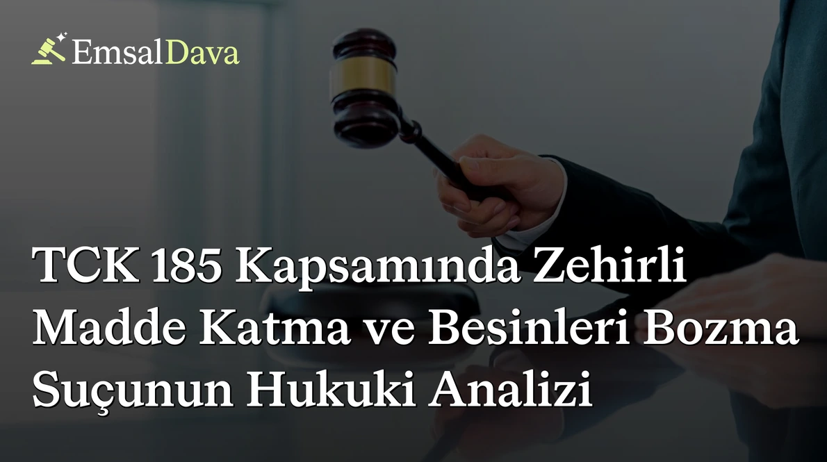 TCK 185 Kapsamında Zehirli Madde Katma ve Besinleri Bozma Suçunun Hukuki Analizi