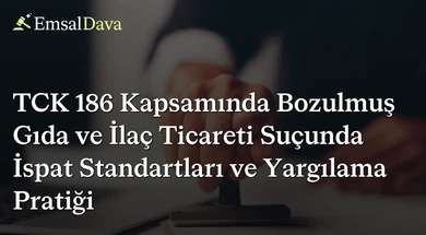 TCK 186 Kapsamında Bozulmuş Gıda ve İlaç Ticareti Suçunda İspat Standartları ve Yargılama Pratiği