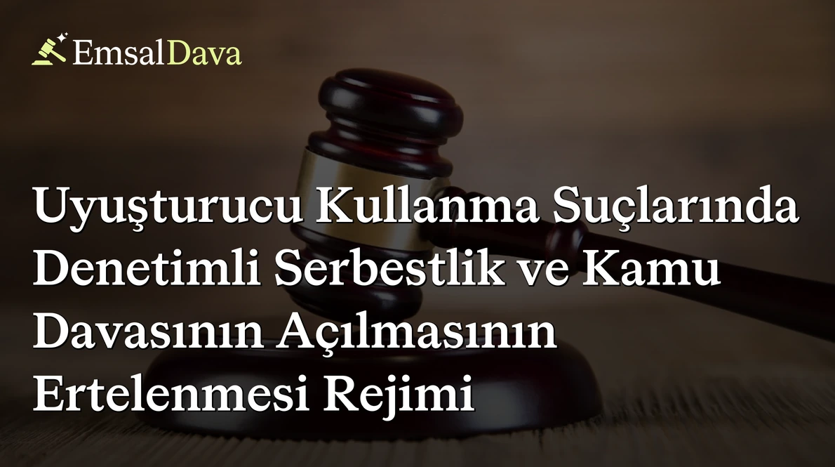 Uyuşturucu Kullanma Suçlarında Denetimli Serbestlik ve Kamu Davasının Açılmasının Ertelenmesi Rejimi