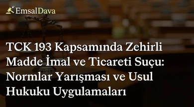 TCK 193 Kapsamında Zehirli Madde İmal ve Ticareti Suçu: Normlar Yarışması ve Usul Hukuku Uygulamaları