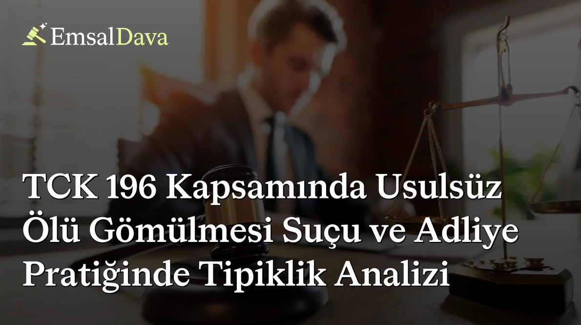 TCK 196 Kapsamında Usulsüz Ölü Gömülmesi Suçu ve Adliye Pratiğinde Tipiklik Analizi