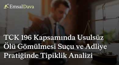 TCK 196 Kapsamında Usulsüz Ölü Gömülmesi Suçu ve Adliye Pratiğinde Tipiklik Analizi