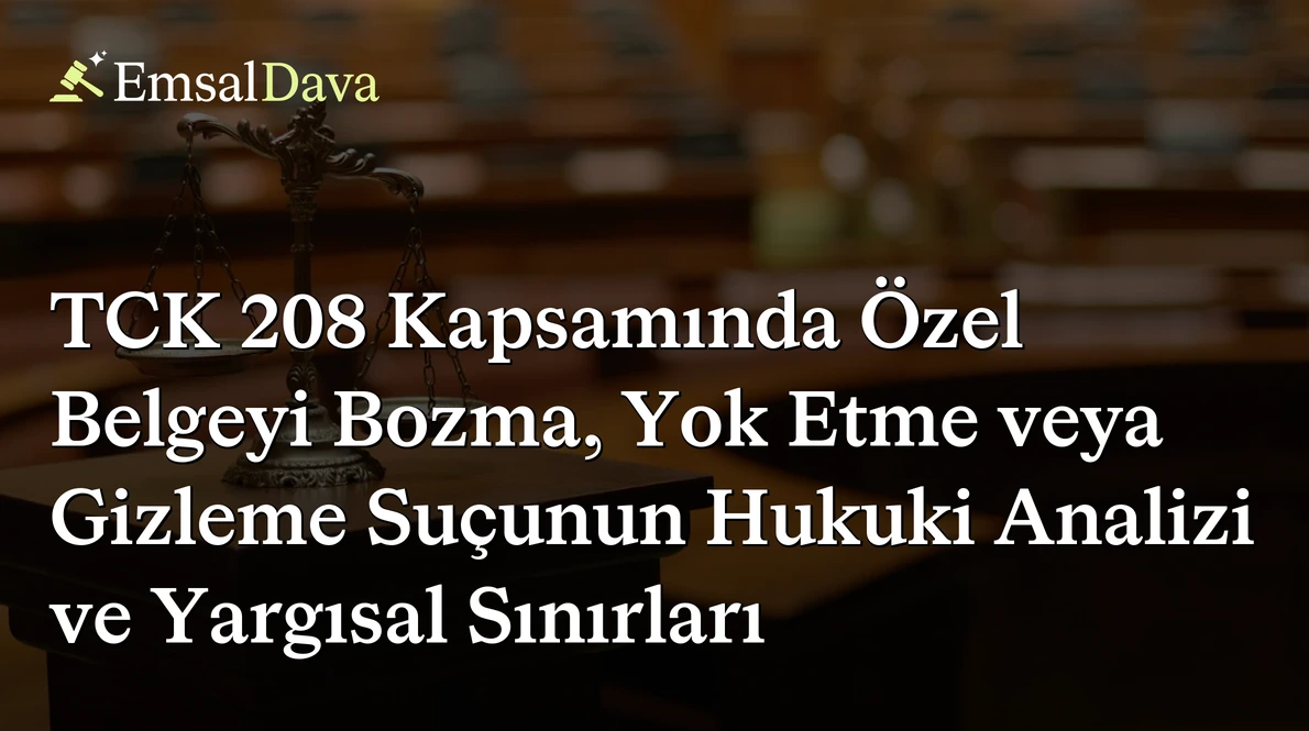 TCK 208 Kapsamında Özel Belgeyi Bozma, Yok Etme veya Gizleme Suçunun Hukuki Analizi ve Yargısal Sınırları