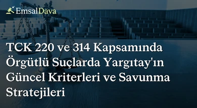TCK 220 ve 314 Kapsamında Örgütlü Suçlarda Yargıtay’ın Güncel Kriterleri ve Savunma Stratejileri