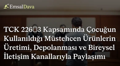 TCK 226/3 Kapsamında Çocuğun Kullanıldığı Müstehcen Ürünlerin Üretimi, Depolanması ve Bireysel İletişim Kanallarıyla Paylaşımı