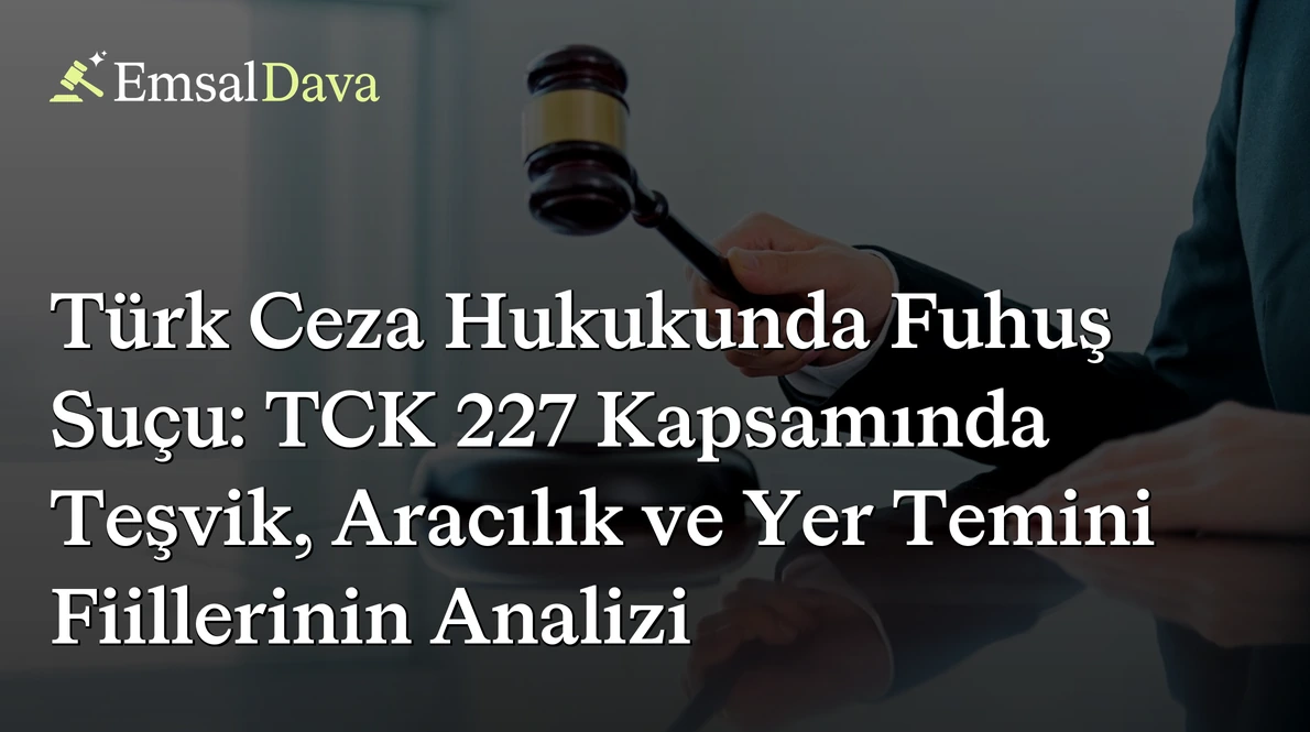 Türk Ceza Hukukunda Fuhuş Suçu: TCK 227 Kapsamında Teşvik, Aracılık ve Yer Temini Fiillerinin Analizi
