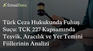 Türk Ceza Hukukunda Fuhuş Suçu: TCK 227 Kapsamında Teşvik, Aracılık ve Yer Temini Fiillerinin Analizi