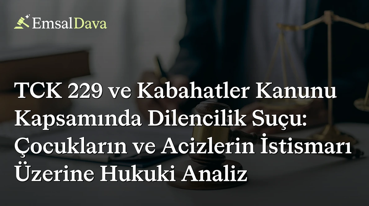 TCK 229 ve Kabahatler Kanunu Kapsamında Dilencilik Suçu: Çocukların ve Acizlerin İstismarı Üzerine Hukuki Analiz