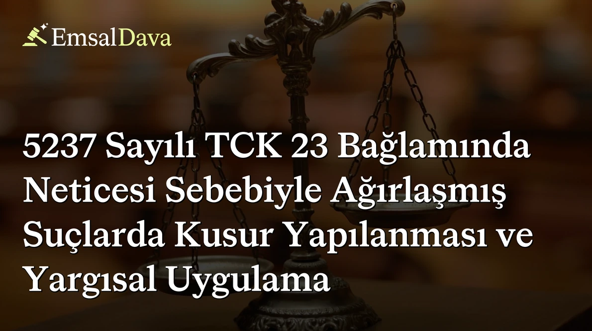 5237 Sayılı TCK 23 Bağlamında Neticesi Sebebiyle Ağırlaşmış Suçlarda Kusur Yapılanması ve Yargısal Uygulama