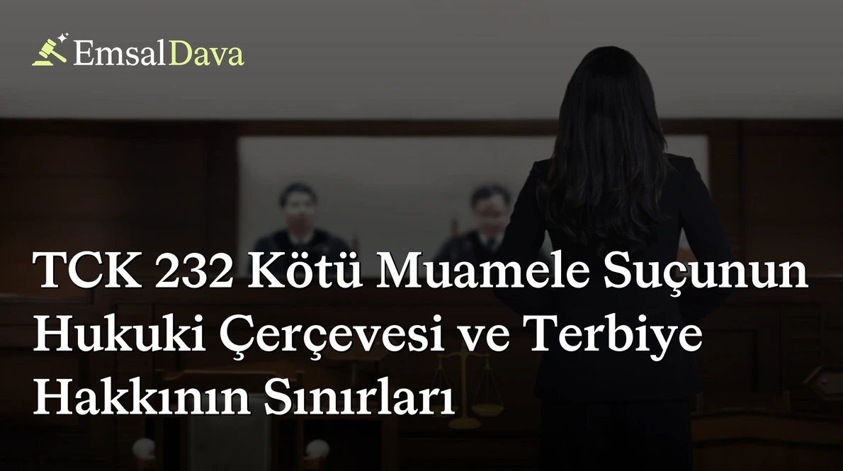TCK 232 Kötü Muamele Suçunun Hukuki Çerçevesi ve Terbiye Hakkının Sınırları