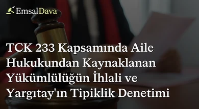 TCK 233 Kapsamında Aile Hukukundan Kaynaklanan Yükümlülüğün İhlali ve Yargıtay’ın Tipiklik Denetimi