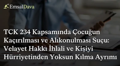 TCK 234 Kapsamında Çocuğun Kaçırılması ve Alıkonulması Suçu: Velayet Hakkı İhlali ve Kişiyi Hürriyetinden Yoksun Kılma Ayrımı