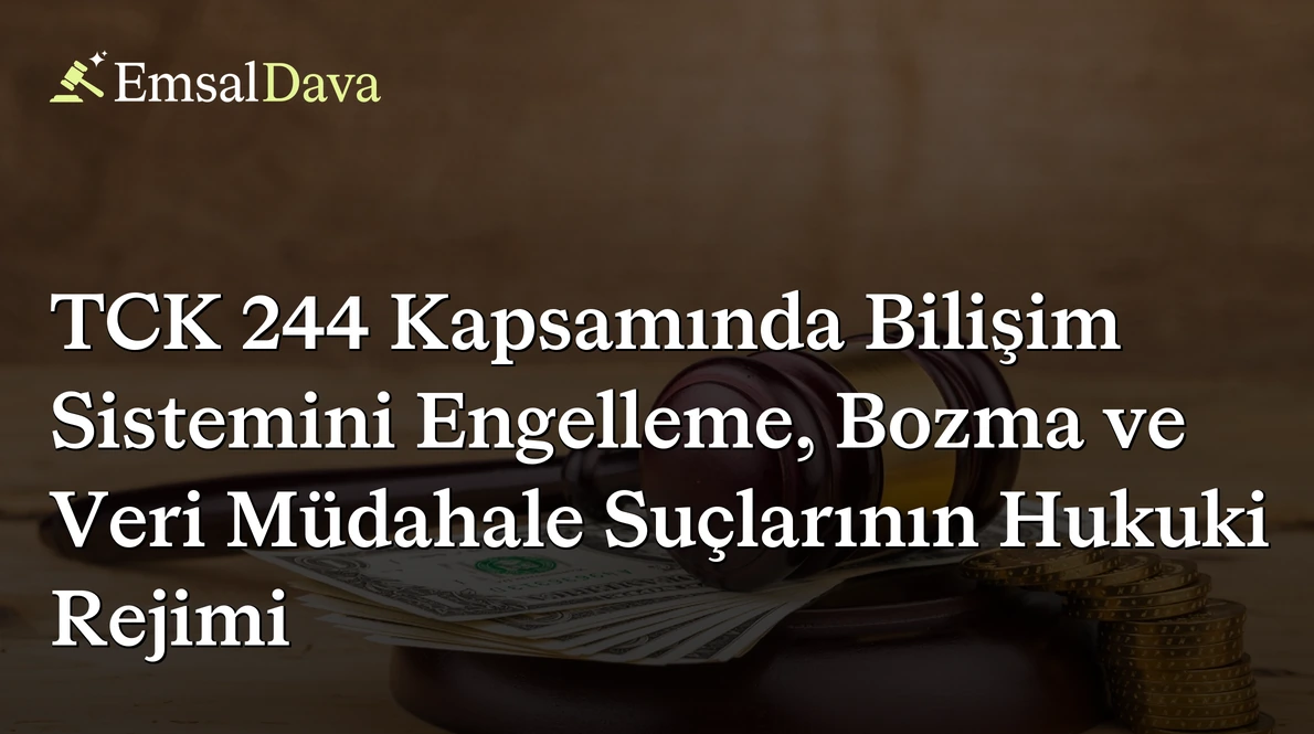 TCK 244 Kapsamında Bilişim Sistemini Engelleme, Bozma ve Veri Müdahale Suçlarının Hukuki Rejimi