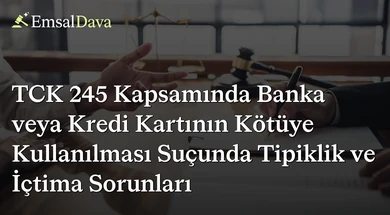 TCK 245 Kapsamında Banka veya Kredi Kartının Kötüye Kullanılması Suçunda Tipiklik ve İçtima Sorunları