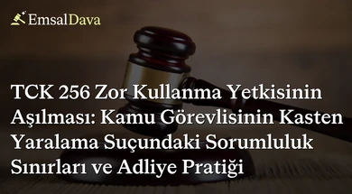 TCK 256 Zor Kullanma Yetkisinin Aşılması: Kamu Görevlisinin Kasten Yaralama Suçundaki Sorumluluk Sınırları ve Adliye Pratiği
