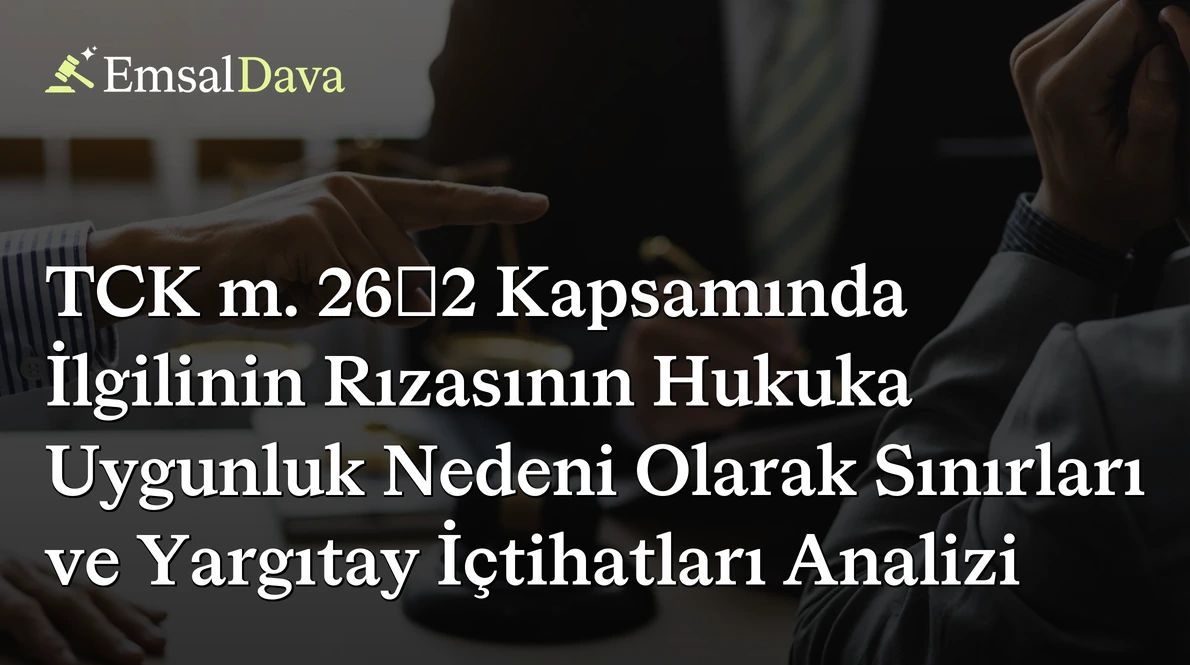 TCK m. 26/2 Kapsamında İlgilinin Rızasının Hukuka Uygunluk Nedeni Olarak Sınırları ve Yargıtay İçtihatları Analizi