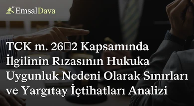 TCK m. 26/2 Kapsamında İlgilinin Rızasının Hukuka Uygunluk Nedeni Olarak Sınırları ve Yargıtay İçtihatları Analizi