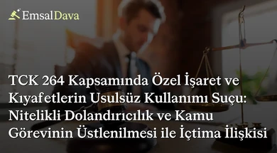 TCK 264 Kapsamında Özel İşaret ve Kıyafetlerin Usulsüz Kullanımı Suçu: Nitelikli Dolandırıcılık ve Kamu Görevinin Üstlenilmesi ile İçtima İlişkisi
